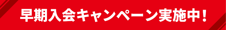早期入会キャンペーン実施中！